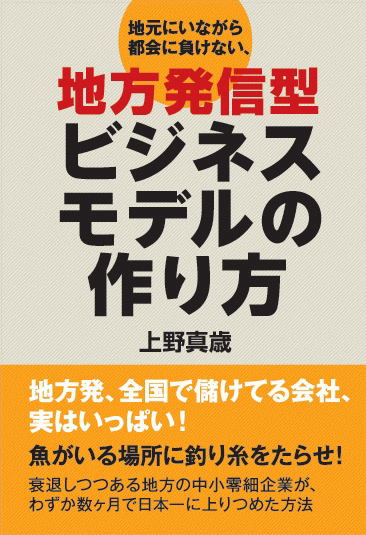 上野真歳:うえのまさとし 地元にいながら都会に負けない 地方発信型ビジネスモデルの作り方