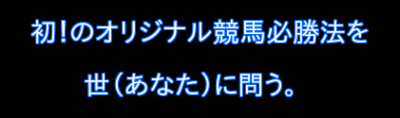 初！のオリジナル競馬必勝法を世（あなた）に問いたい。