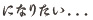 なりたい