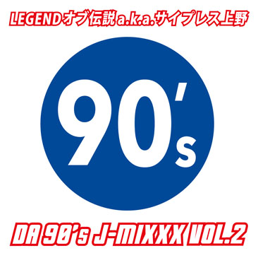 LEGENDオブ伝説 a.k.a.サイプレス上野 / DA 90’s J-MIXXX VOL.2 (MIX-CDR)
