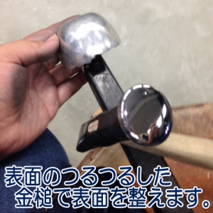 平らな金槌で叩いて表面を綺麗にします
