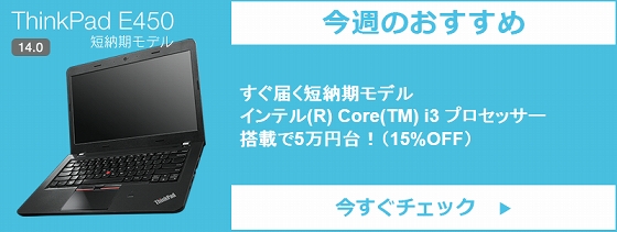 今週のおすすめ ThinkPad E450短納期モデル