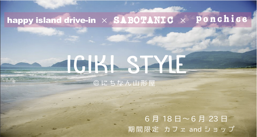 happy island drive-in × SABOTANIC × ponchice 期間限定 カフェandショップ 6月18日〜6月23日@にちなん山形屋iciki style