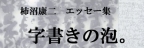 書家/アーティスト 柿沼康二 エッセイ集「字書きの泡。」