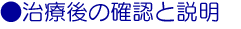 ●治療後の確認、注意点