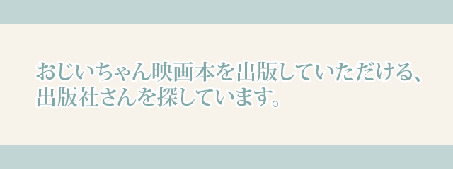 おじいちゃん映画本を出版していただける、出版社さんを探しています。