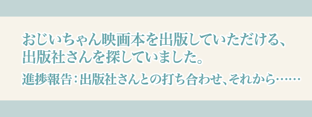 おじいちゃん映画本を出版していただける、出版社さんを探していました。〜進捗報告:出版社さんとの打ち合わせ、それから……