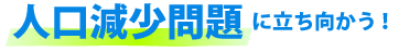 人口減少問題に立ち向かう!