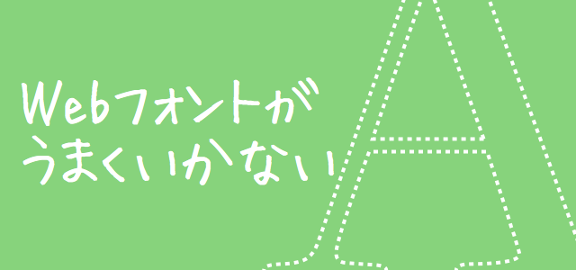 Webフォントで文字化けしたときのよくある原因と対処法