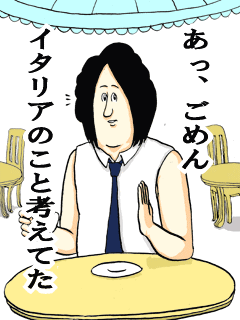 あっ、ごめんイタリアのこと考えてた