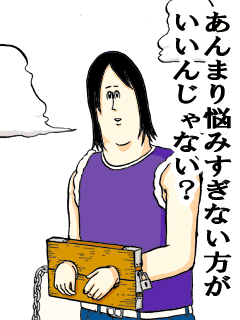 あんまり悩みすぎない方がいいんじゃない?
