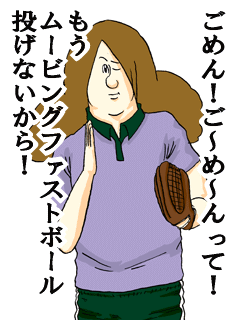 ごめん!ご〜め〜んって!もうムービングファストボール投げないから!