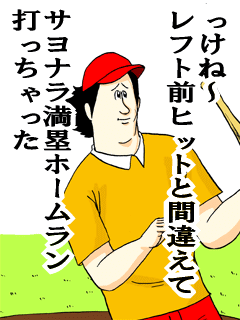 っけね~レフト前ヒットと間違えてサヨナラ満塁ホームラン打っちゃった