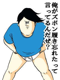 俺がズボン履き忘れたって言ってるんだぜ?