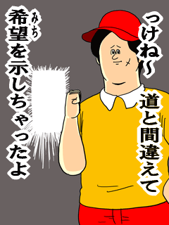 っけね~道と間違えて希望を示しちゃったよ