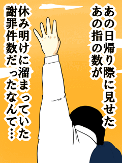 あの日帰り際に見せたあの指の数が休み明けに溜まっていた謝罪件数だったなんて