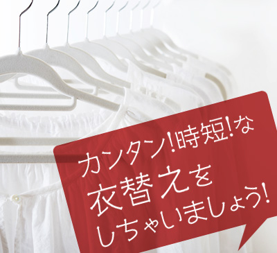 カンタン!時短!な 衣替えを しちゃいましょう!
