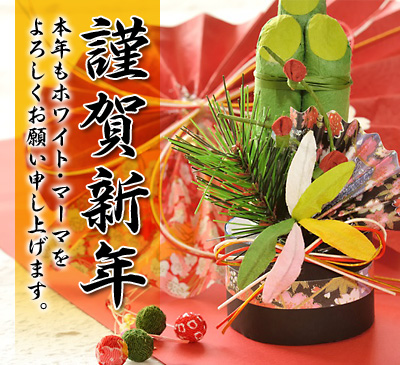 謹賀新年 本年もホワイト・マーマをよろしくお願い申し上げます。