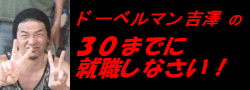 ドーベルマン吉澤の30までに就職しなさい!