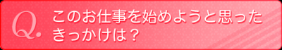 このお仕事を始めようと思ったきっかけは？