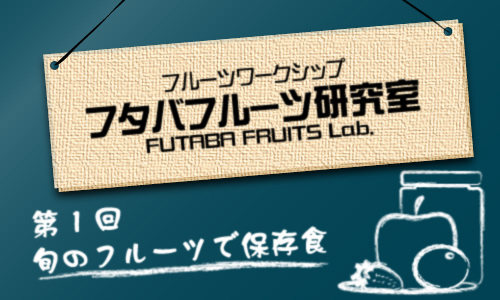 フタバフルーツ研究室 vol.1 旬のフルーツで保存食
