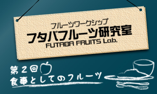 フタバフルーツ研究室 vol.2 食事としてのフルーツ