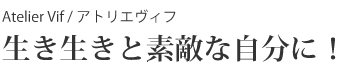 Atelier Vif / アトリエヴィフ 生き生きと素敵な自分に!