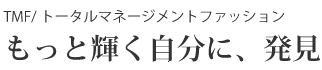 TMF / トータルマネジメントファッション もっと輝く自分に、発見