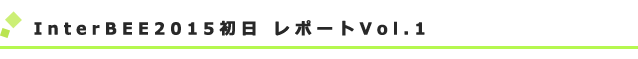 InterBEE2015½éÆü¡¡¥ì¥Ý¡¼¥ÈVol.1