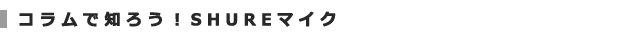 コラムで知ろう!SHUREマイク