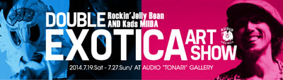 Rockin'Jelly Bean&Kads MIIDA “DOUBLE EXOTICA ART SHOW”