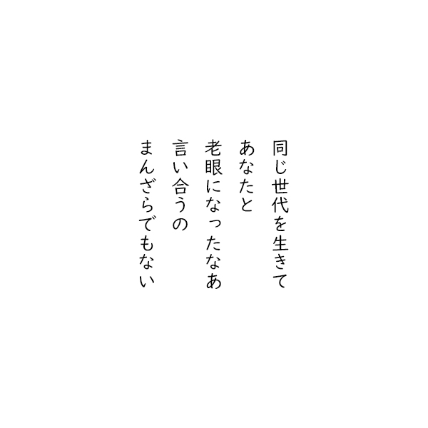 ［五行詩］同じ世代を生きて　あなたと　老眼になったなあ　言い合うの　まんざらでもない