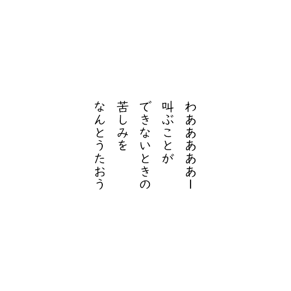 ［五行詩］わあああああー　叫ぶことが　できないときの　苦しみを　なんとうたおう