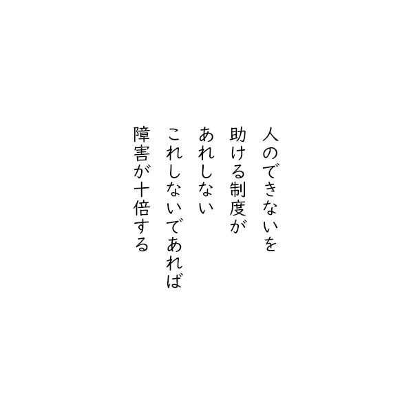 ［五行詩］人のできないを　助ける制度が　あれしない　これしないであれば　障害が十倍する