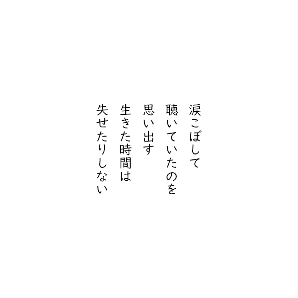 ［五行詩］涙こぼして　聴いていたのを　思い出す　生きた時間は　失せたりしない